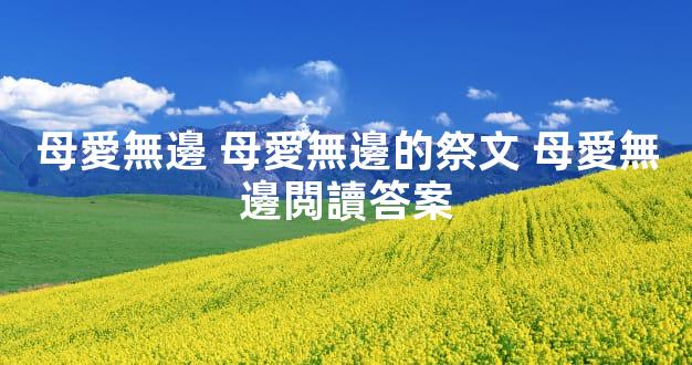 母愛無邊 母愛無邊的祭文 母愛無邊閲讀答案